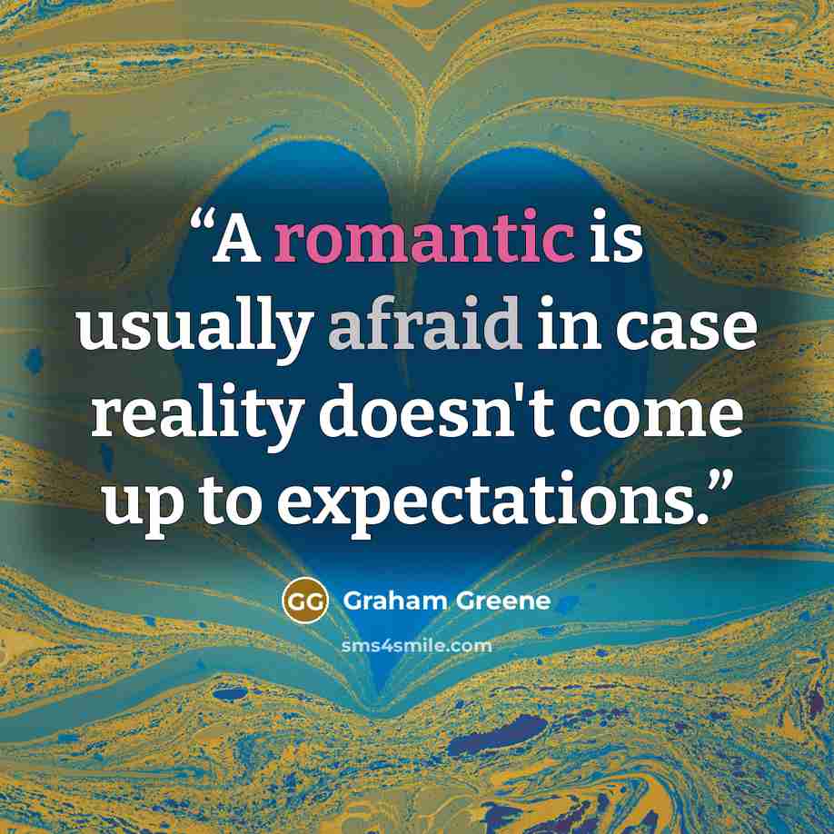 “A romantic is usually afraid in case reality doesn't come up to expectations.” quote by Graham Greene