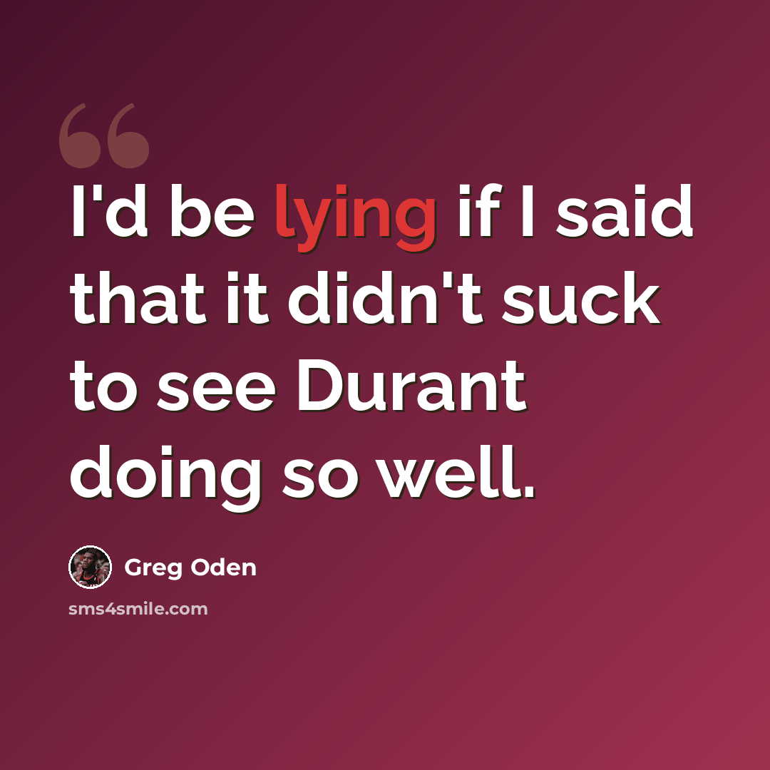 “I'd be lying if I said that it didn't suck to see Durant doing so well.” quote by Greg Oden
