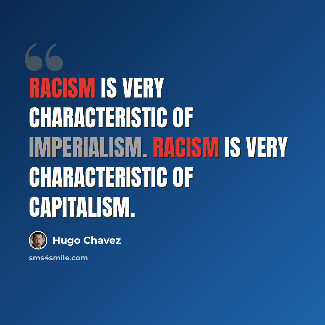 “Racism is very characteristic of imperialism. Racism is very characteristic of capitalism.” quote by Hugo Chavez