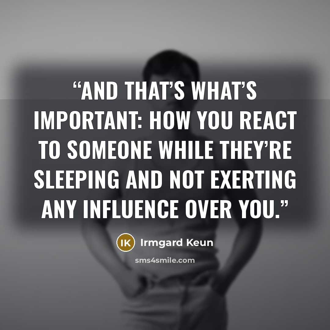 “And that’s what’s important: how you react to someone while they’re sleeping and not exerting any influence over you.” quote by Irmgard Keun