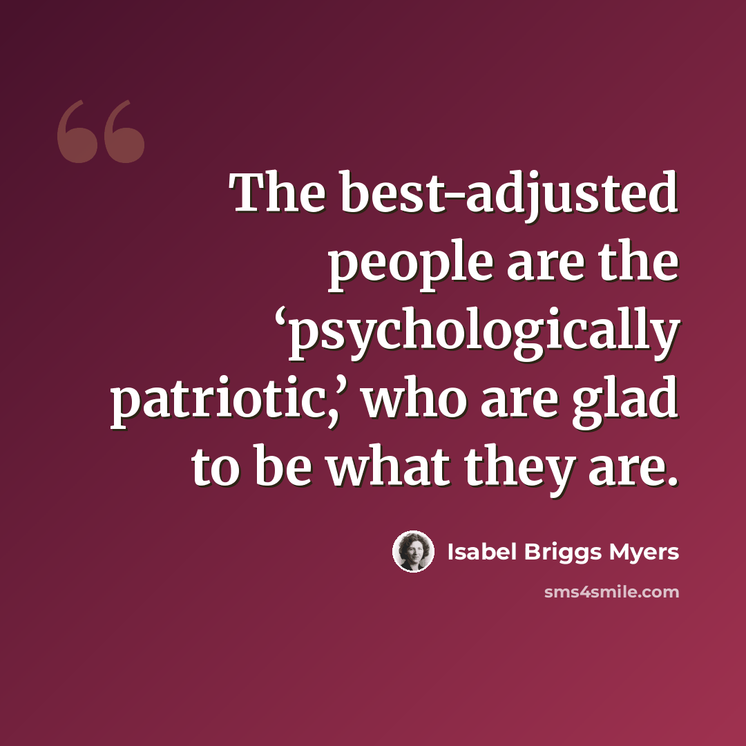 “The best-adjusted people are the ‘psychologically patriotic,’ who are glad to be what they are.” quote by Isabel Briggs Myers