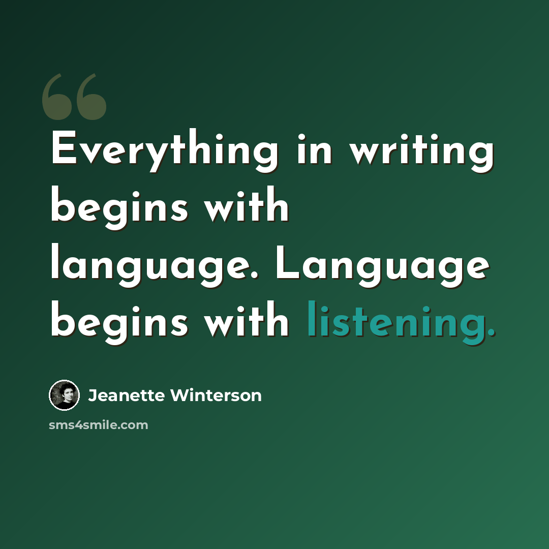 “Everything in writing begins with language. Language begins with listening.” quote by Jeanette Winterson