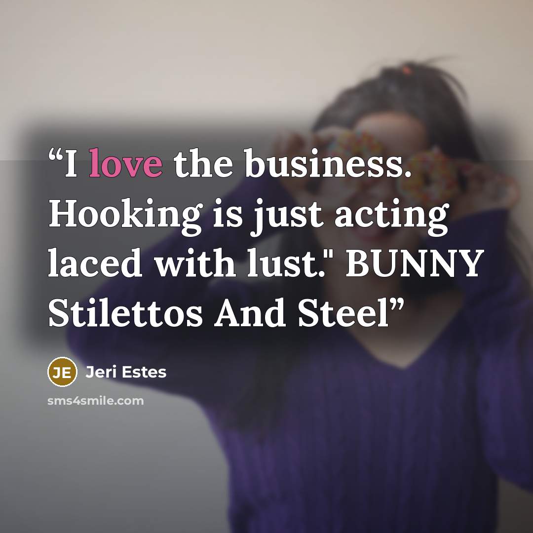 “I love the business. Hooking is just acting laced with lust." BUNNY Stilettos And Steel” quote by Jeri Estes