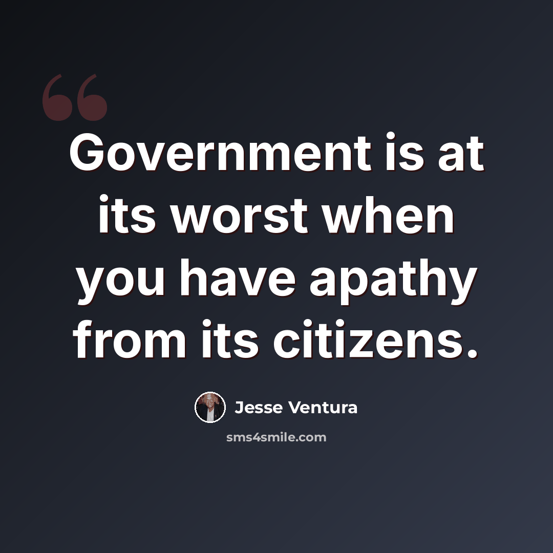 “Government is at its worst when you have apathy from its citizens.” quote by Jesse Ventura