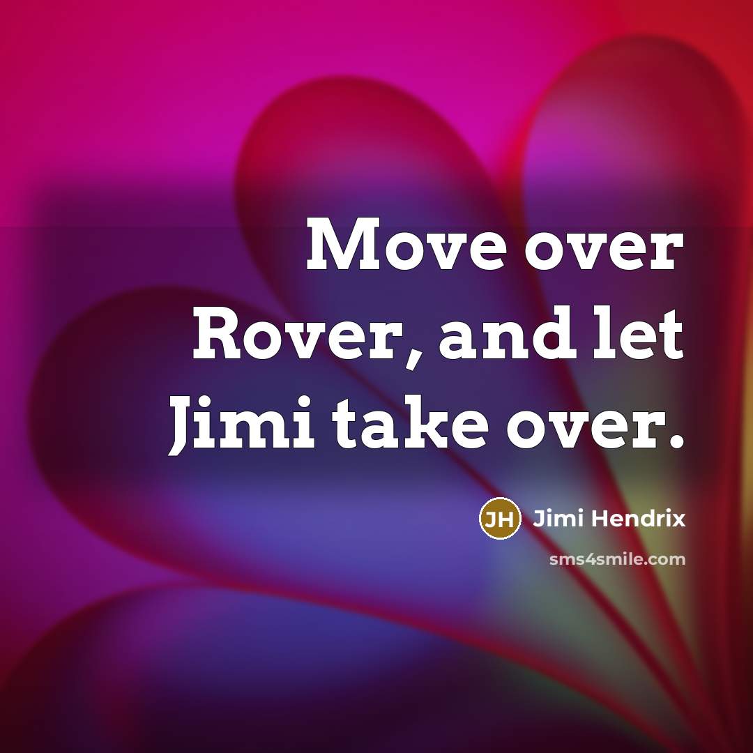 “Move over Rover, and let Jimi take over.” quote by Jimi Hendrix