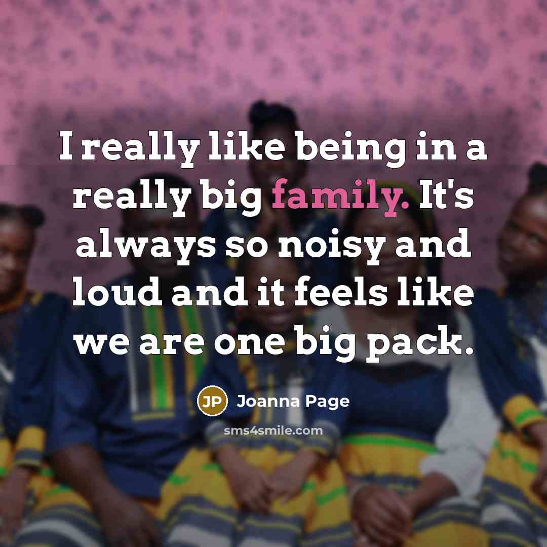 “I really like being in a really big family. It's always so noisy and loud and it feels like we are one big pack.” quote by Joanna Page