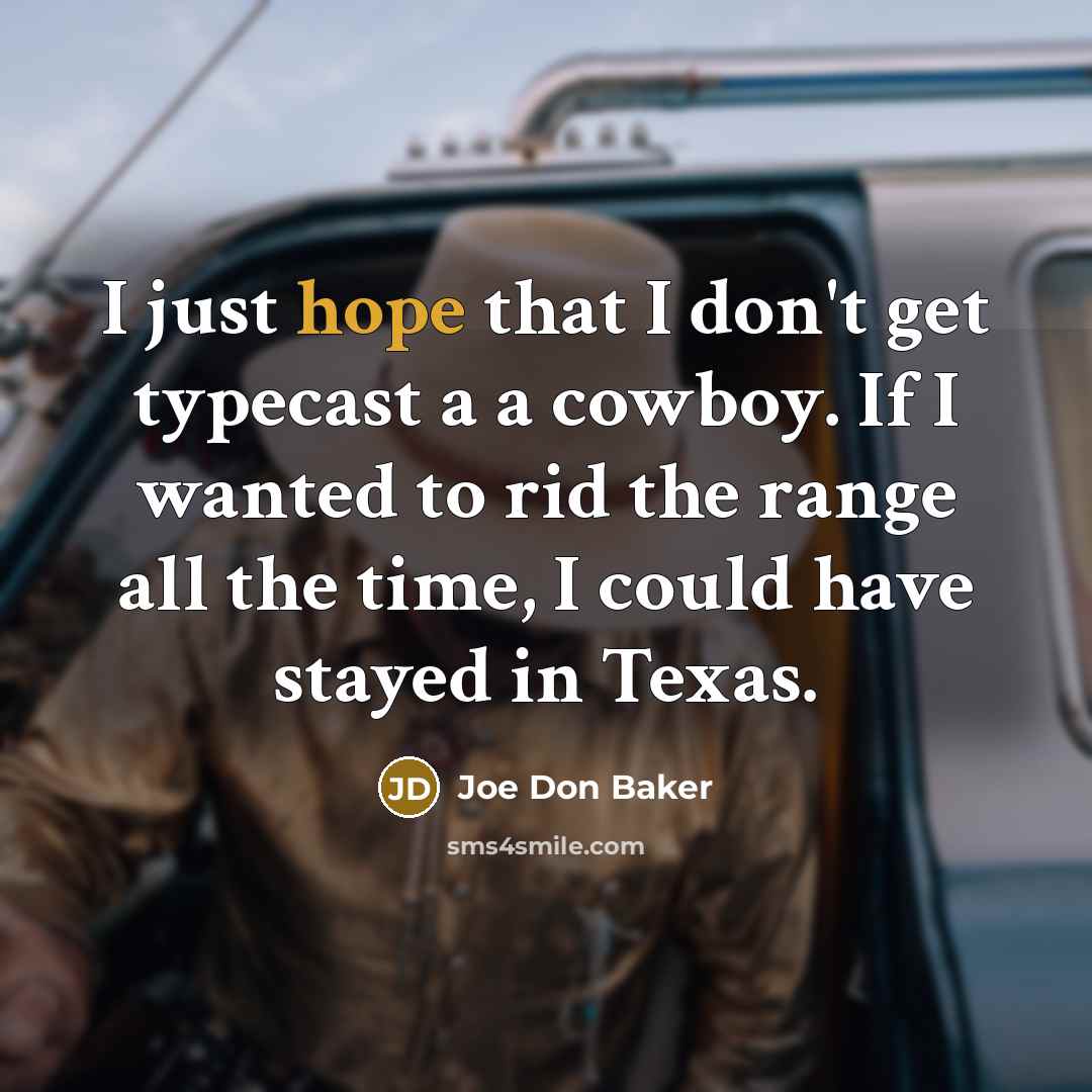 “I just hope that I don't get typecast a a cowboy. If I wanted to rid the range all the time, I could have stayed in Texas.” quote by Joe Don Baker