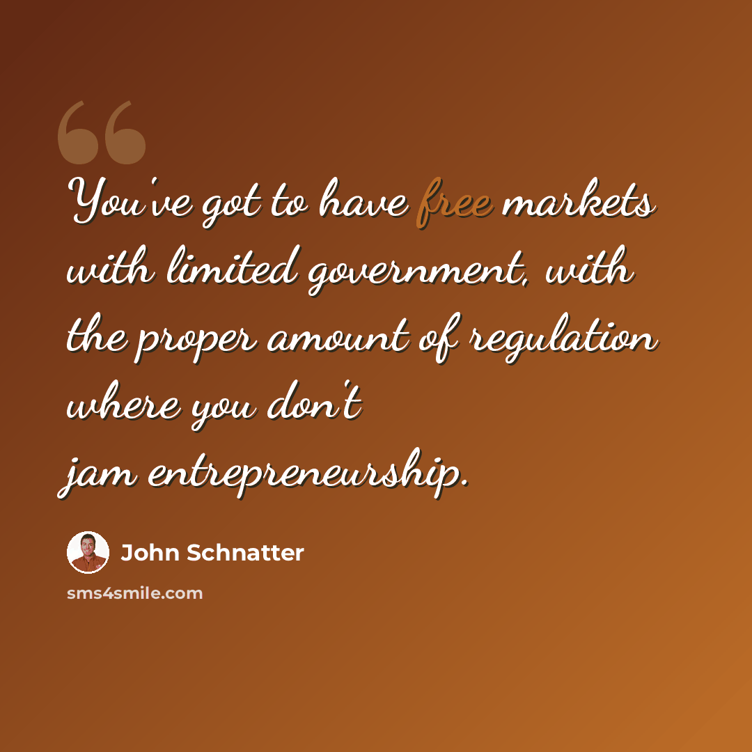 “You've got to have free markets with limited government, with the proper amount of regulation where you don't jam entrepreneurship.” quote by John Schnatter