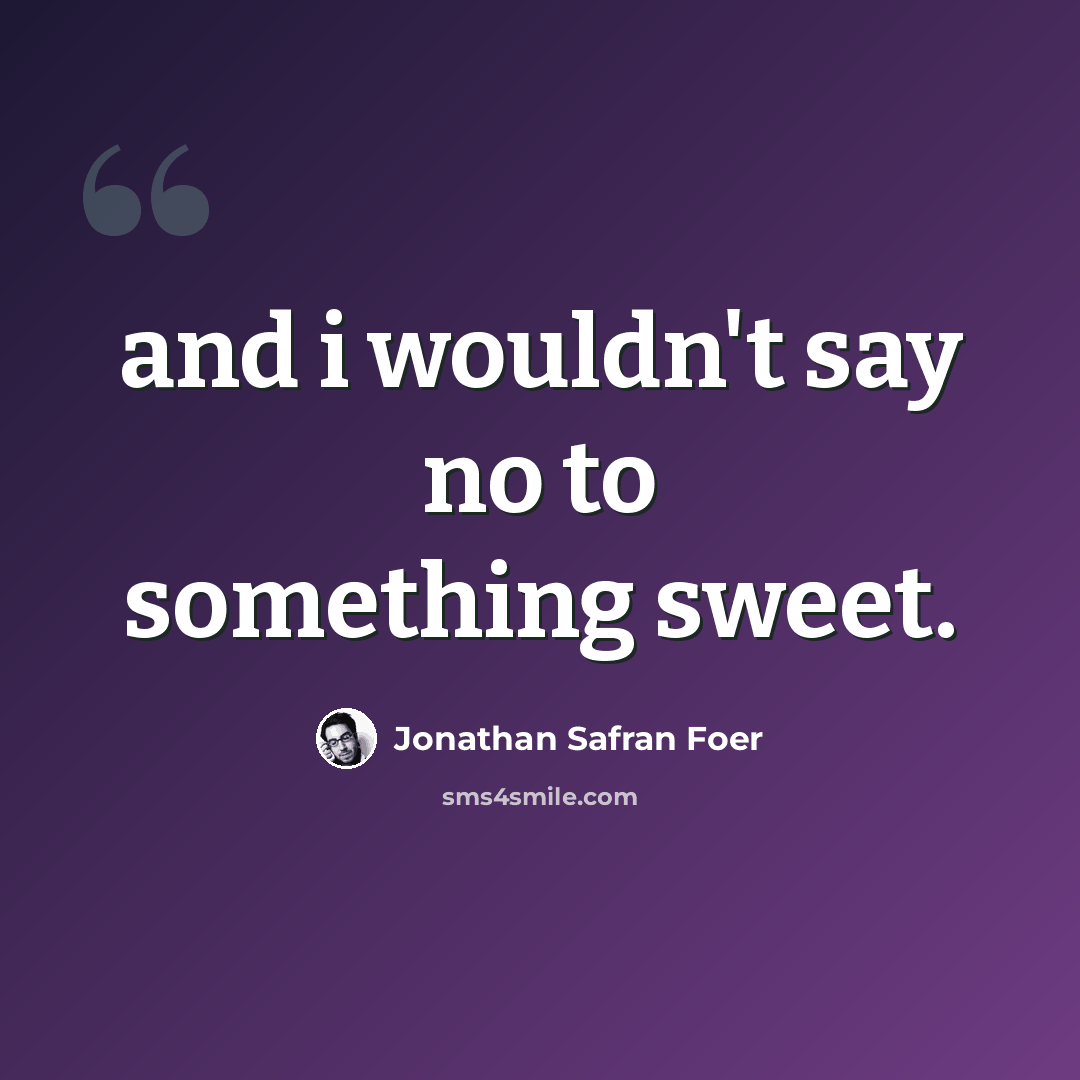 “and i wouldn't say no to something sweet.” quote by Jonathan Safran Foer