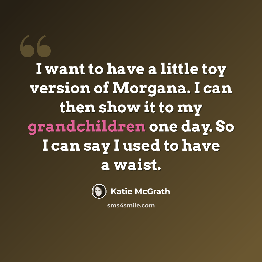 “I want to have a little toy version of Morgana. I can then show it to my grandchildren one day. So I can say I used to have a waist.” quote by Katie McGrath