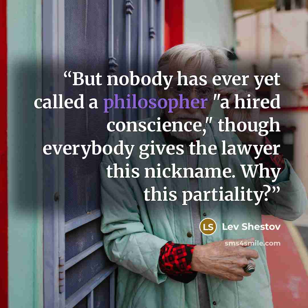 “But nobody has ever yet called a philosopher "a hired conscience," though everybody gives the lawyer this nickname. Why this partiality?” quote by Lev Shestov