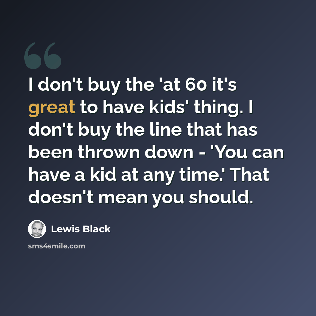 “I don't buy the 'at 60 it's great to have kids' thing. I don't buy the line that has been thrown down - 'You can have a kid at any time.' That doesn't mean you should.” quote by Lewis Black