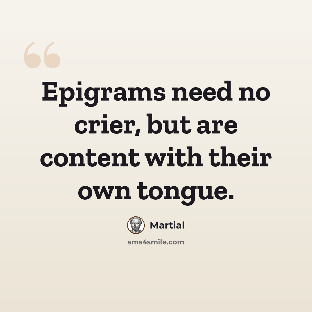 “Epigrams need no crier, but are content with their own tongue.” quote by Martial