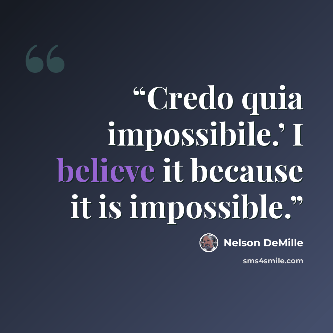 “Credo quia impossibile.’ I believe it because it is impossible.” quote by Nelson DeMille