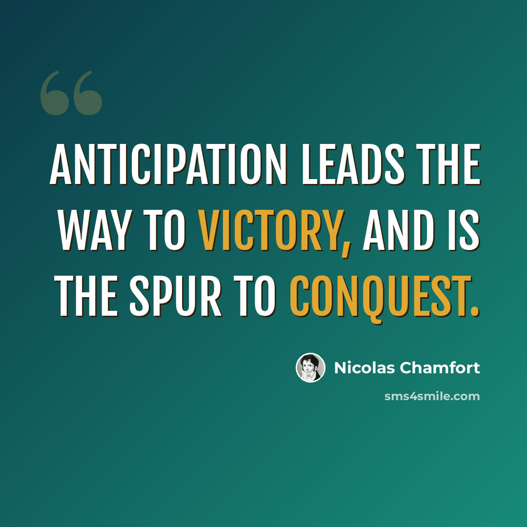 “Anticipation leads the way to victory, and is the spur to conquest.” quote by Nicolas Chamfort