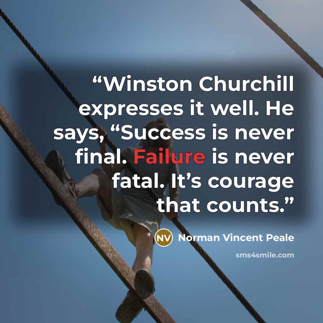 “Winston Churchill expresses it well. He says, “Success is never final. Failure is never fatal. It’s courage that counts.” quote by Norman Vincent Peale
