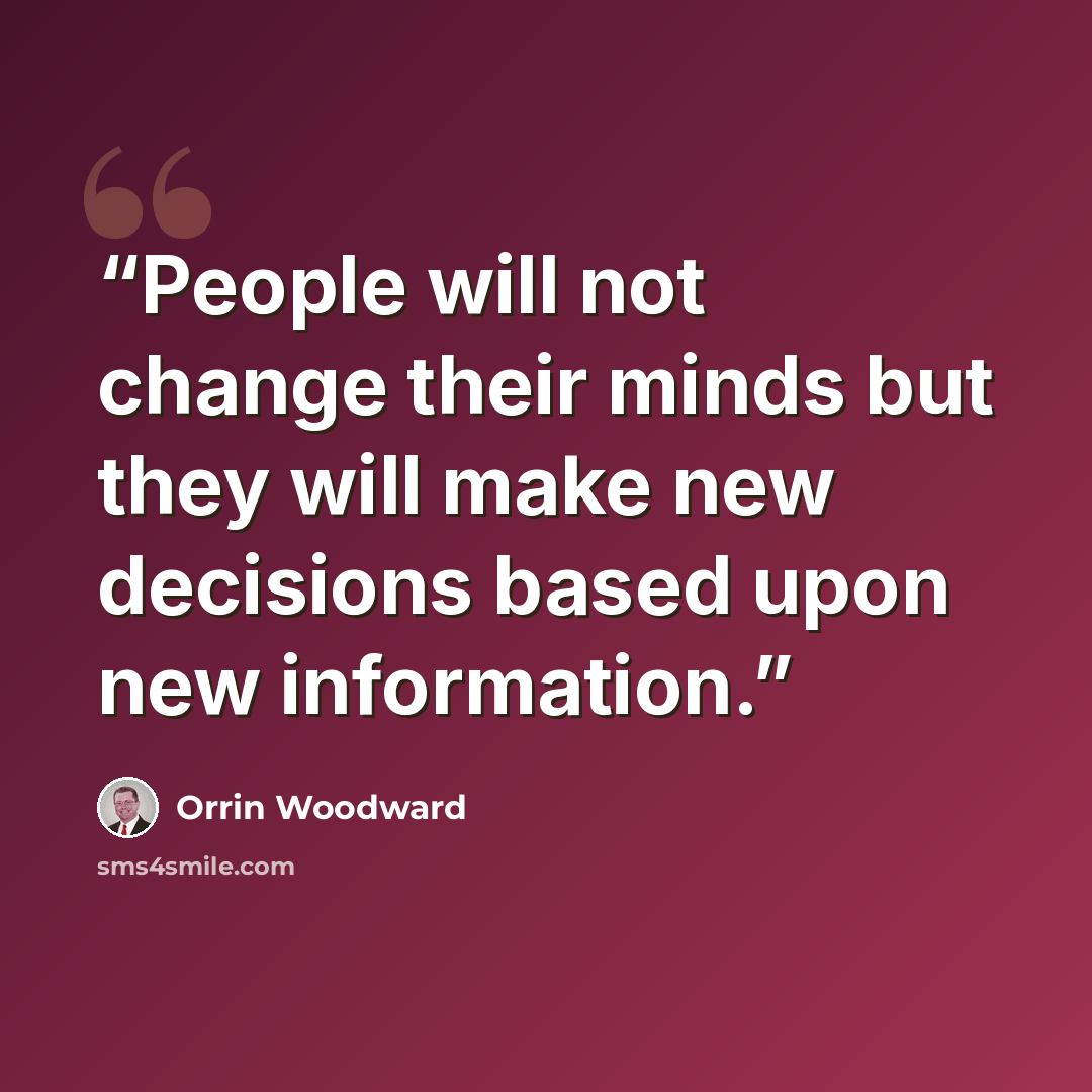 “People will not change their minds but they will make new decisions based upon new information.” quote by Orrin Woodward