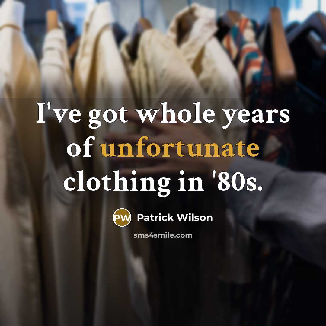 “I've got whole years of unfortunate clothing in '80s.” quote by Patrick Wilson