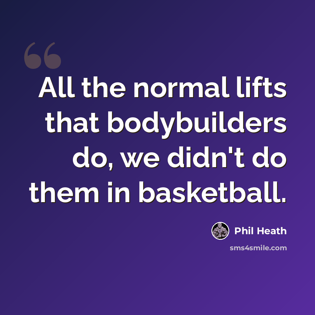“All the normal lifts that bodybuilders do, we didn't do them in basketball.” quote by Phil Heath