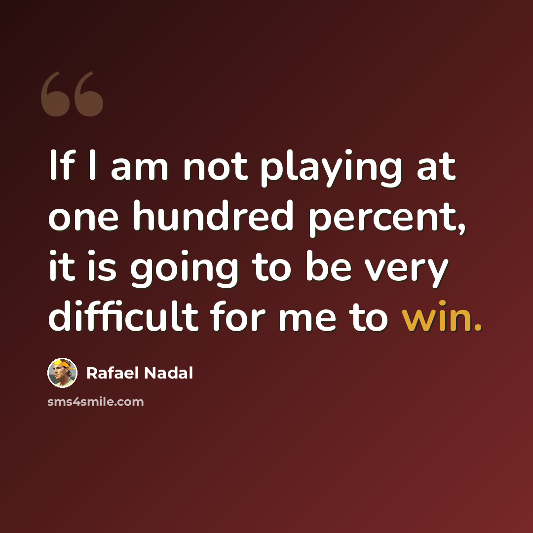 “If I am not playing at one hundred percent, it is going to be very difficult for me to win.” quote by Rafael Nadal