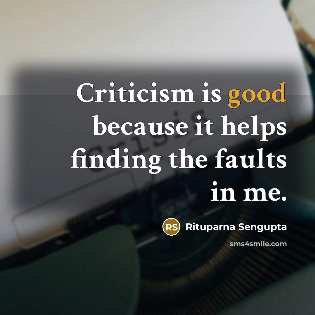 “Criticism is good because it helps finding the faults in me.” quote by Rituparna Sengupta