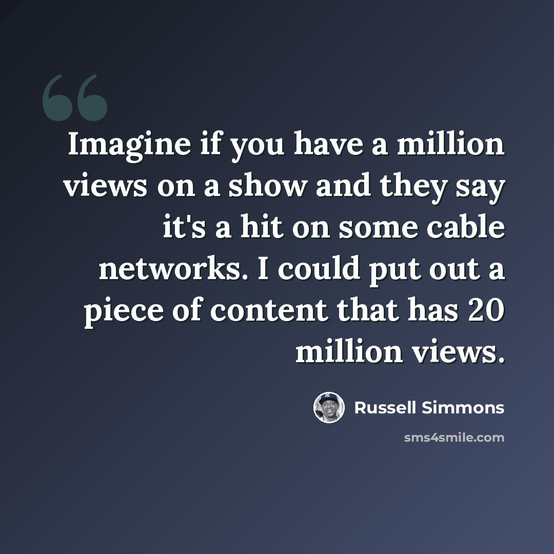 “Imagine if you have a million views on a show and they say it's a hit on some cable networks. I could put out a piece of content that has 20 million views.” quote by Russell Simmons