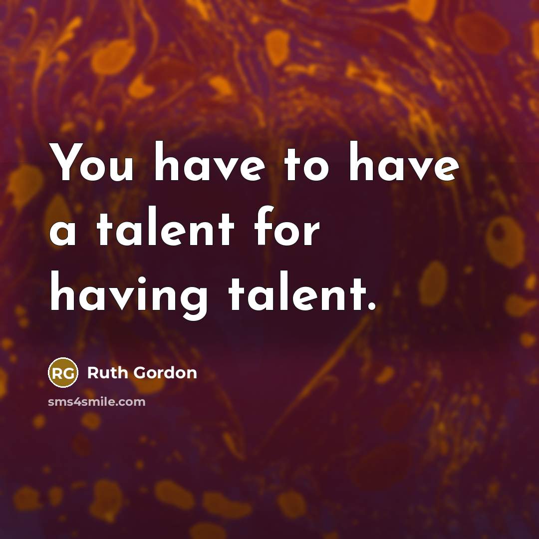 “You have to have a talent for having talent.” quote by Ruth Gordon