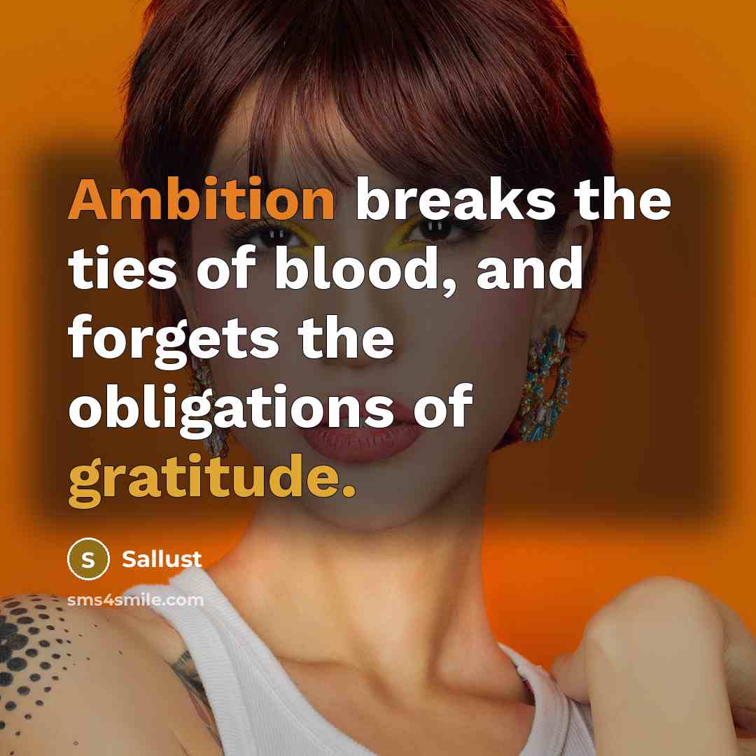 “Ambition breaks the ties of blood, and forgets the obligations of gratitude.” quote by Sallust