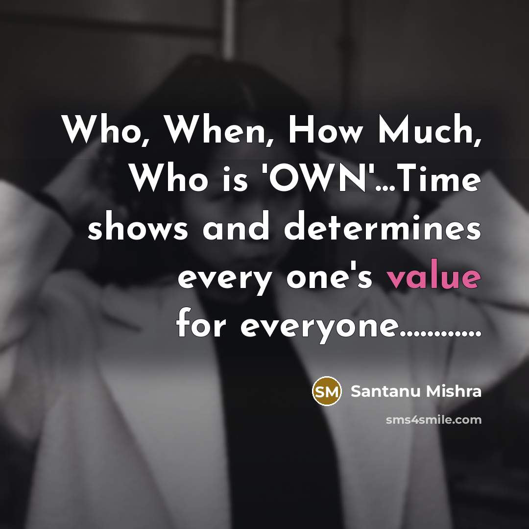 “Who, When, How Much, Who is 'OWN'…Time shows and determines every one's value for everyone…………” quote by Santanu Mishra