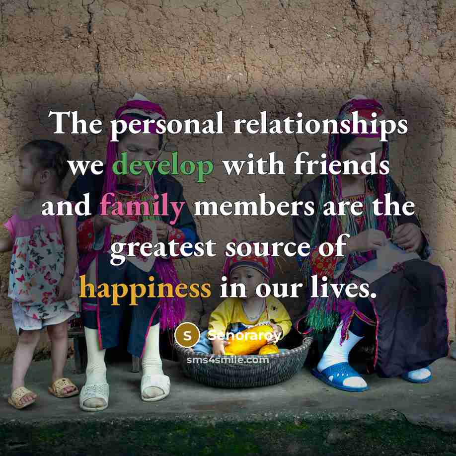 “The personal relationships we develop with friends and family members are the greatest source of happiness in our lives.” quote by Senoraroy