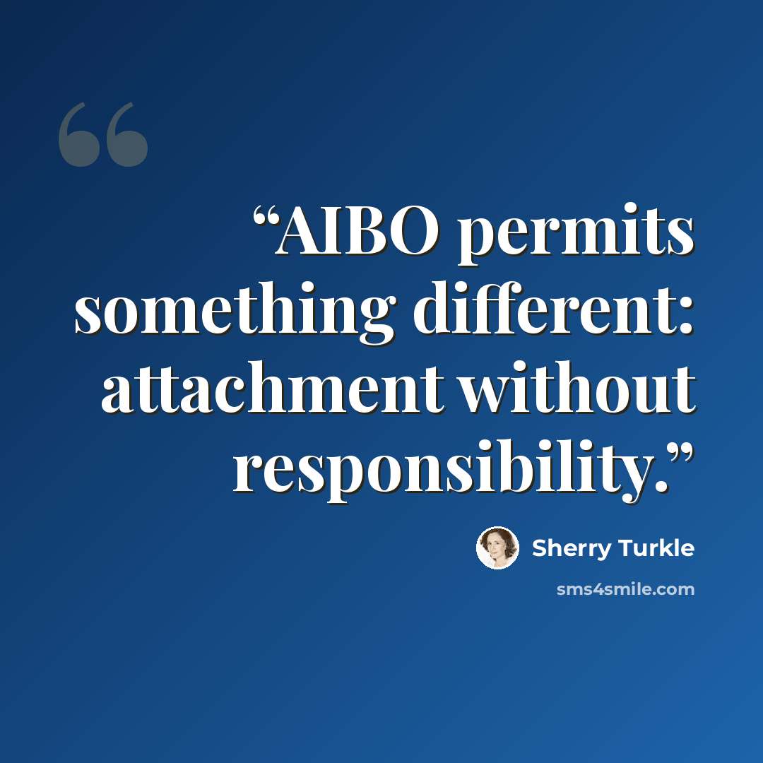 “AIBO permits something different: attachment without responsibility.” quote by Sherry Turkle
