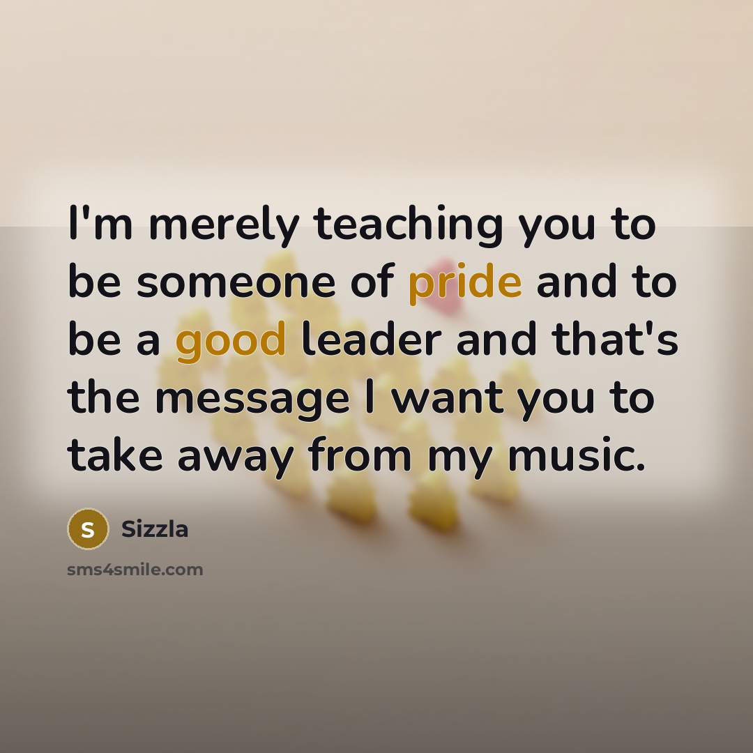 “I'm merely teaching you to be someone of pride and to be a good leader and that's the message I want you to take away from my music.” quote by Sizzla