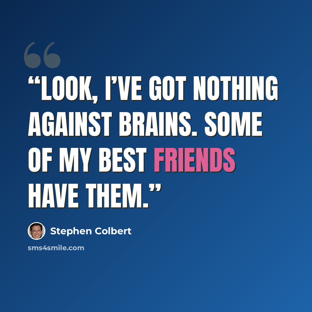 “Look, I’ve got nothing against brains. Some of my best friends have them.” quote by Stephen Colbert
