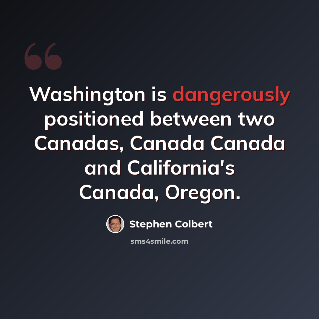 “Washington is dangerously positioned between two Canadas, Canada Canada and California's Canada, Oregon.” quote by Stephen Colbert