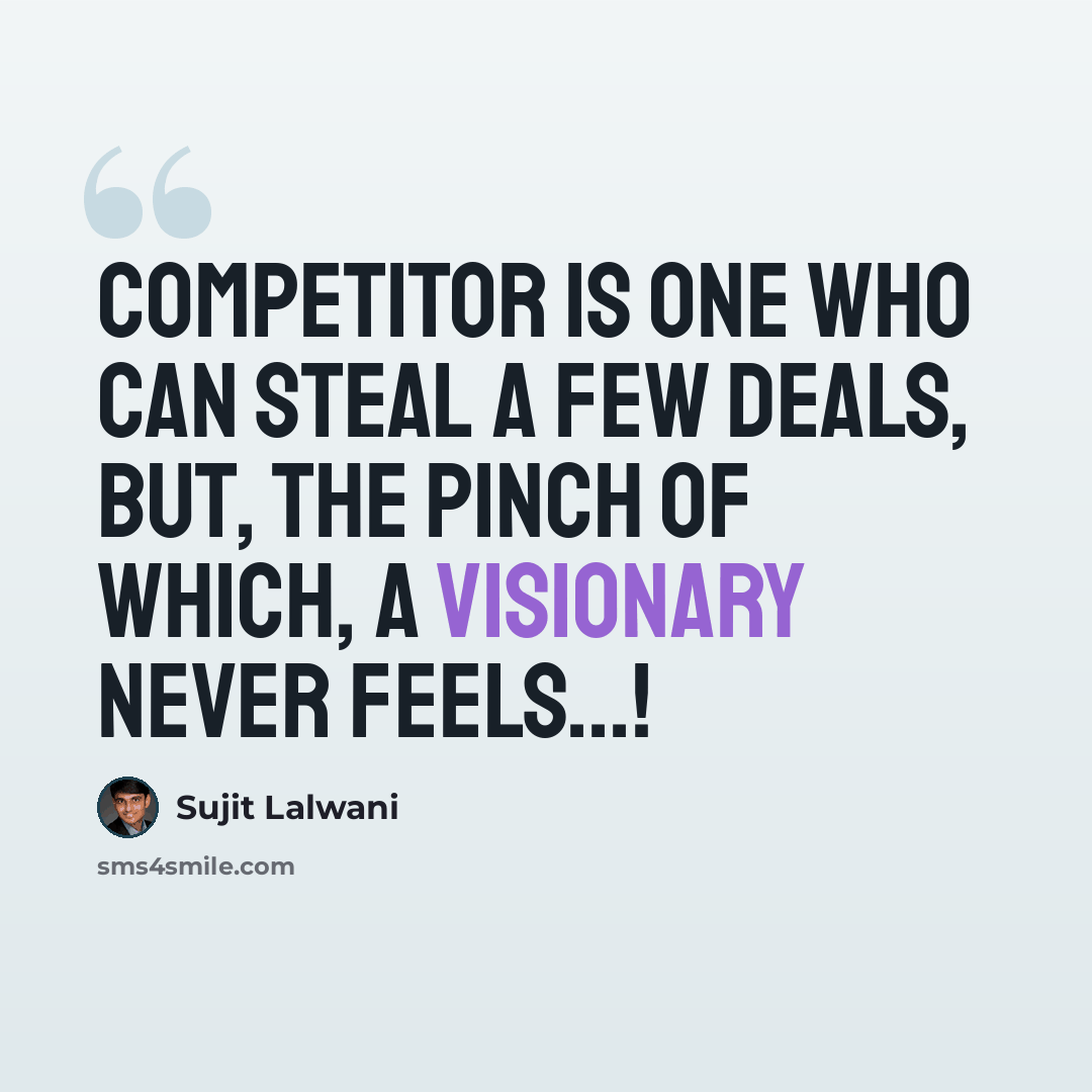 “COMPETITOR is one who can steal a few deals, but, the pinch of which, A VISIONARY Never feels...!” quote by Sujit Lalwani