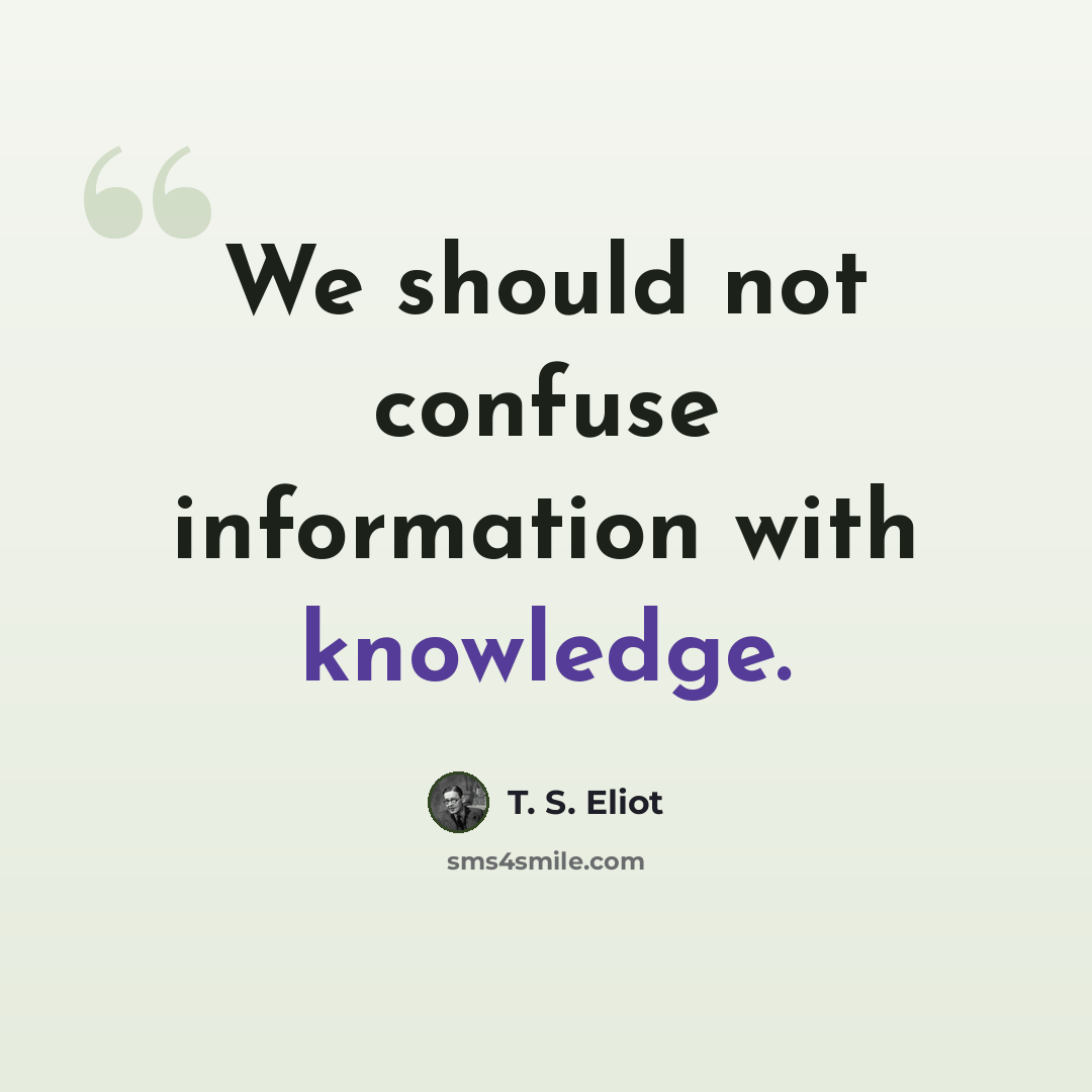 “We should not confuse information with knowledge.” quote by T. S. Eliot