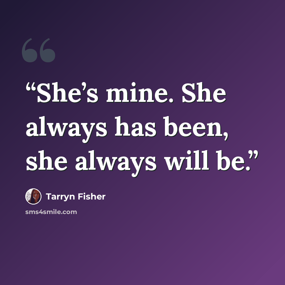 “She’s mine. She always has been, she always will be.” quote by Tarryn Fisher