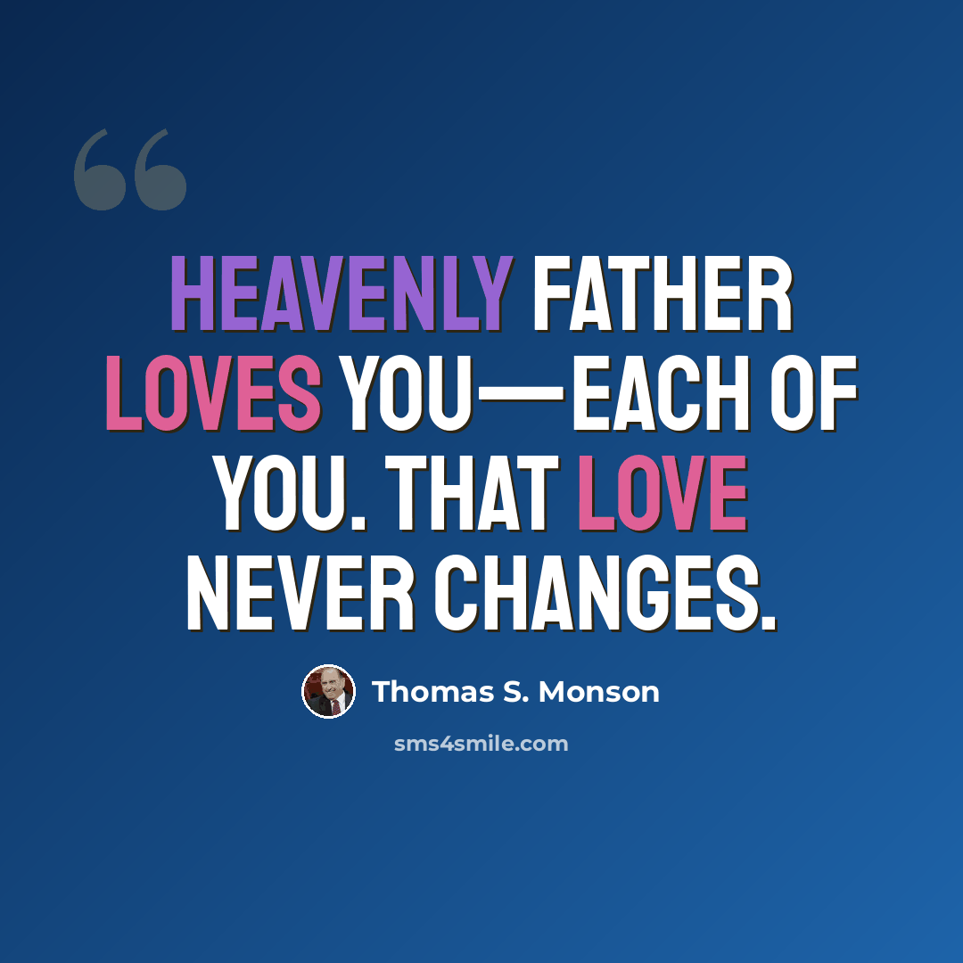 “Heavenly Father loves you—each of you. That love never changes.” quote by Thomas S. Monson