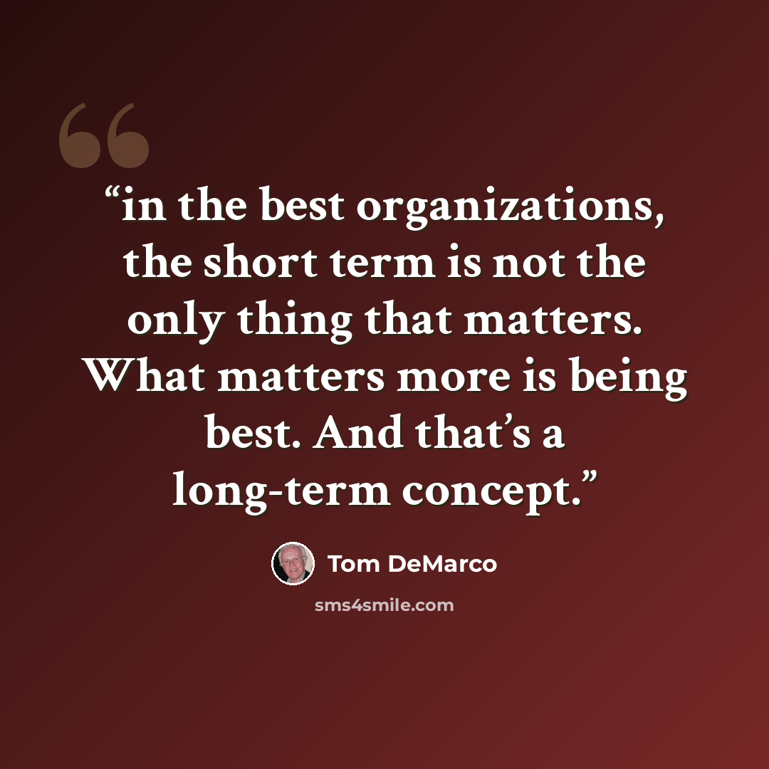 “in the best organizations, the short term is not the only thing that matters. What matters more is being best. And that’s a long-term concept.” quote by Tom DeMarco