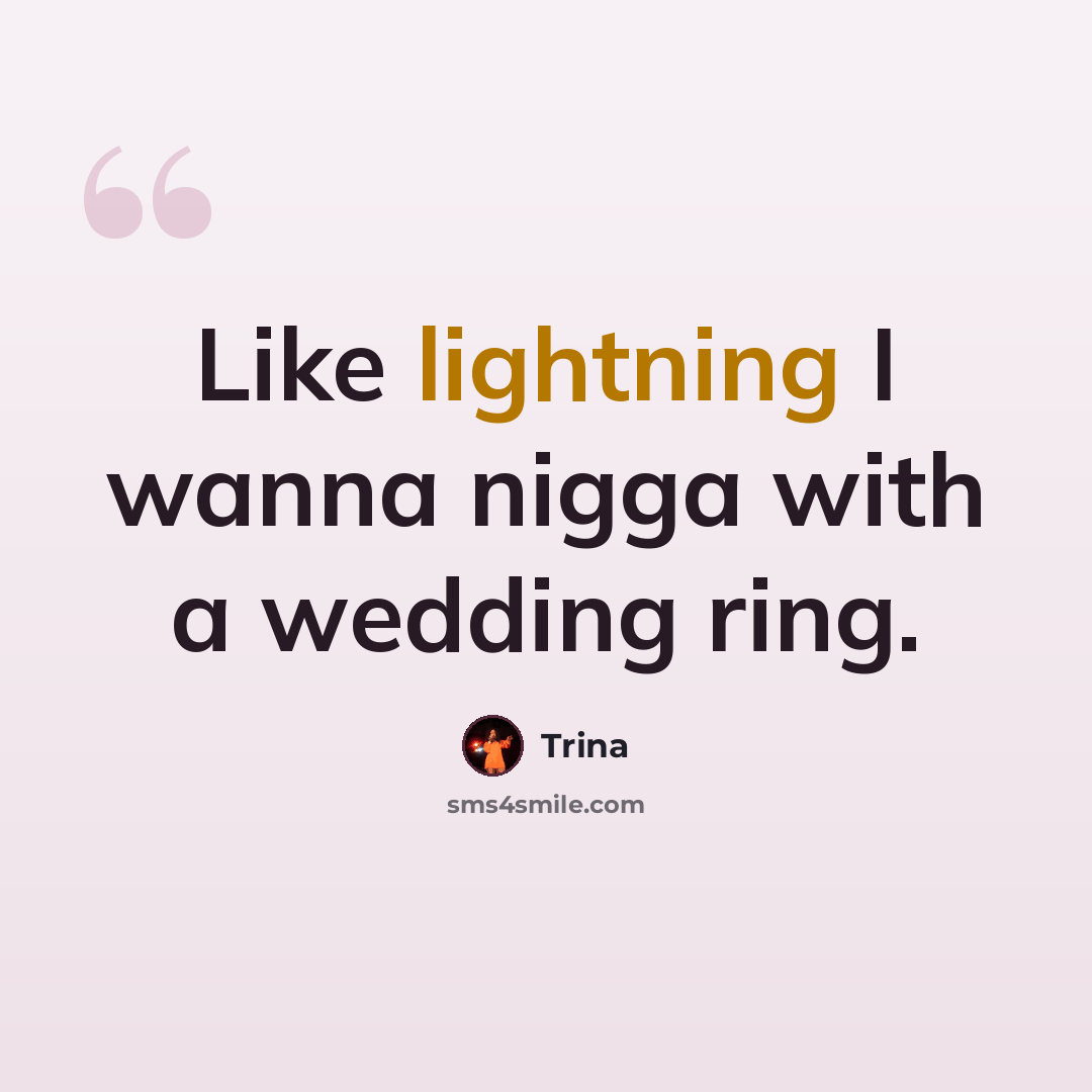 “Like lightning I wanna nigga with a wedding ring.” quote by Trina