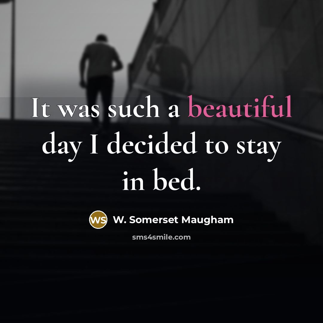 “It was such a beautiful day I decided to stay in bed.” quote by W. Somerset Maugham