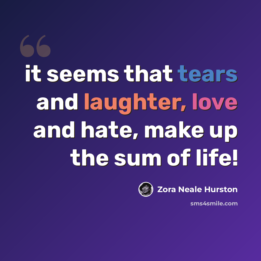 “it seems that tears and laughter, love and hate, make up the sum of life!” quote by Zora Neale Hurston