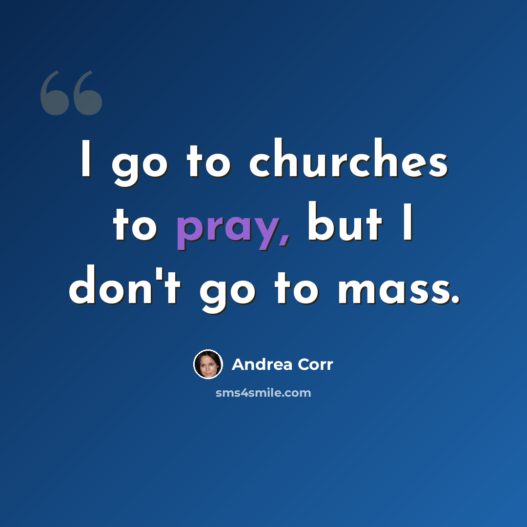 “I go to churches to pray, but I don't go to mass.” quote by Andrea Corr