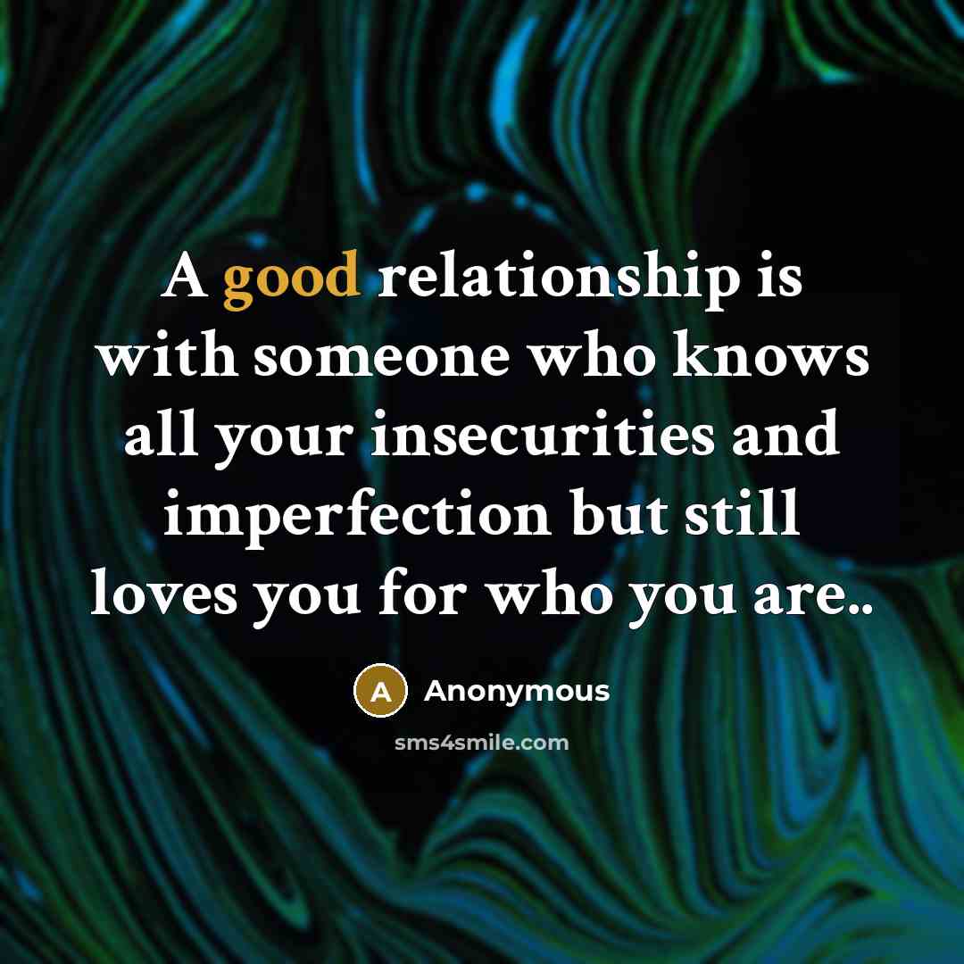 “A good relationship is with someone who knows all your insecurities and imperfection but still loves you for who you are..” quote by Anonymous