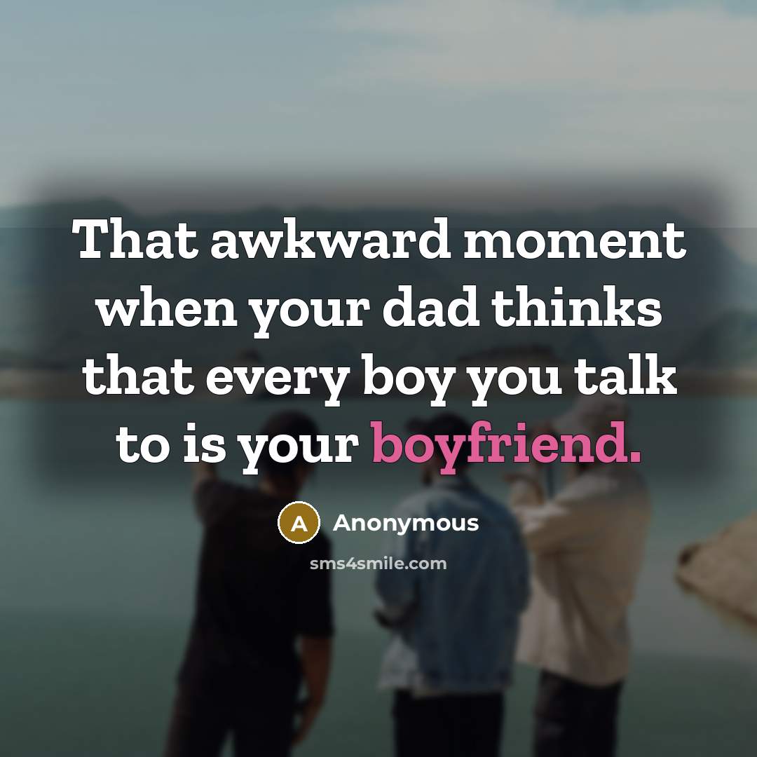 “That awkward moment when your dad thinks that every boy you talk to is your boyfriend.” quote by Anonymous