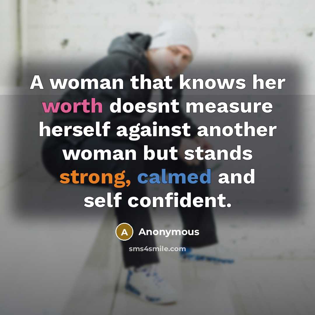 “A woman that knows her worth doesnt measure herself against another woman but stands strong, calmed and self confident.” quote by Anonymous