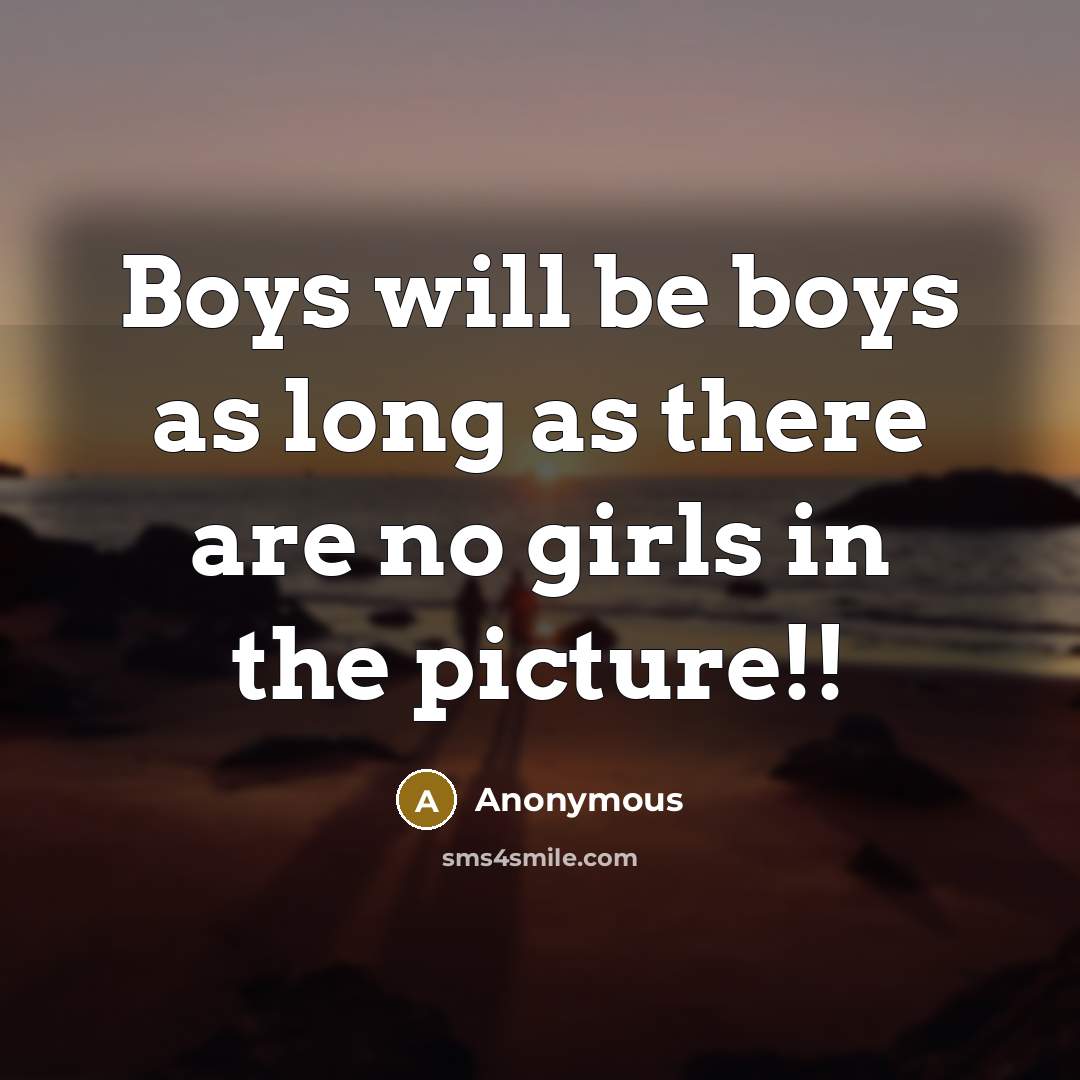 “Boys will be boys as long as there are no girls in the picture!!” quote by Anonymous