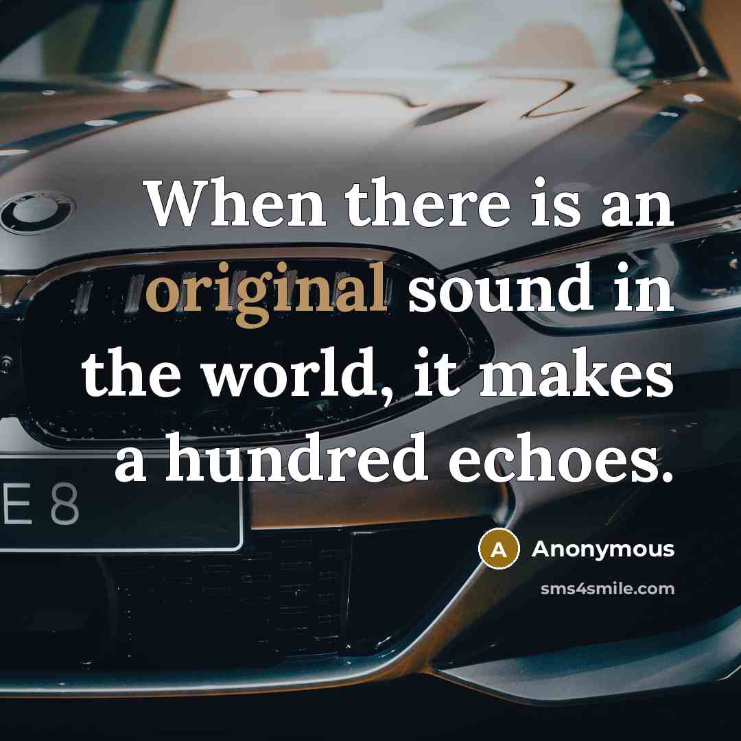 “When there is an original sound in the world, it makes a hundred echoes.” quote by Anonymous