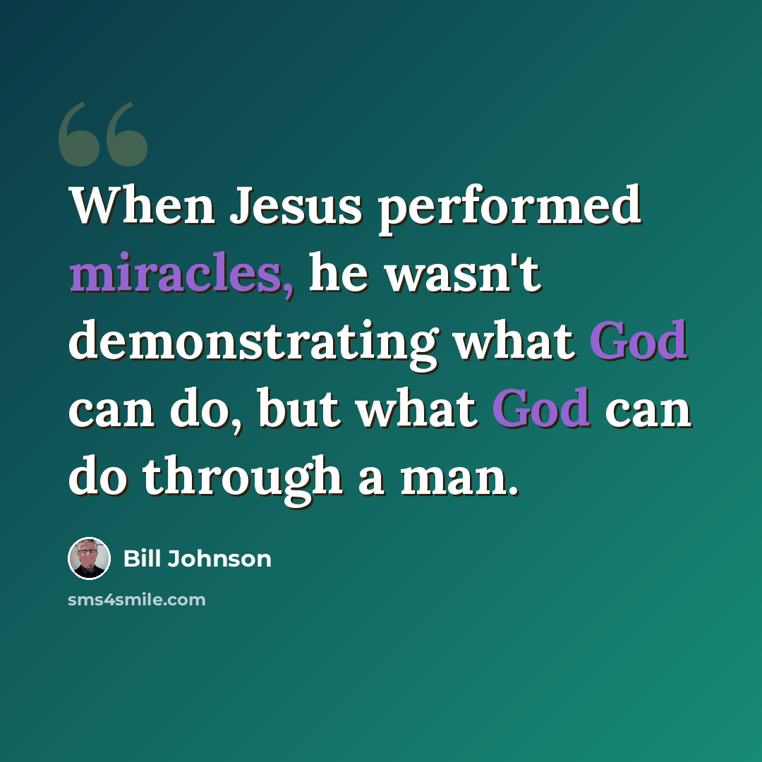 “When Jesus performed miracles, he wasn't demonstrating what God can do, but what God can do through a man.” quote by Bill Johnson