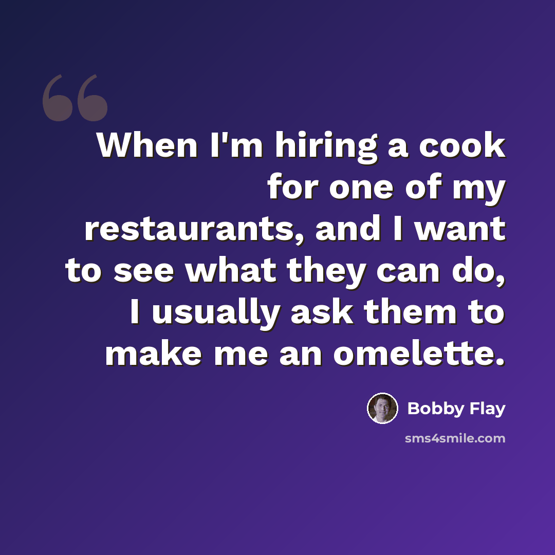 “When I'm hiring a cook for one of my restaurants, and I want to see what they can do, I usually ask them to make me an omelette.” quote by Bobby Flay
